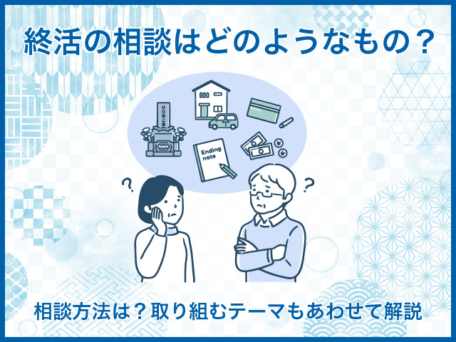 終活の相談はどのようなもの？相談方法は？取り組むテーマもあわせて解説