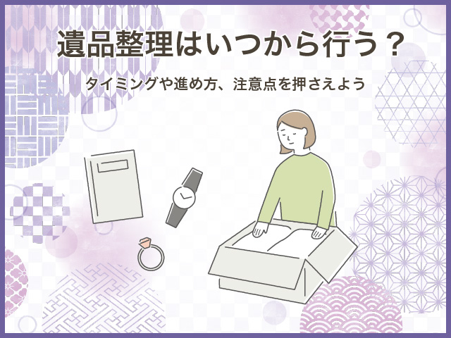 遺品整理はいつから行う？タイミングや進め方、注意点を押さえよう