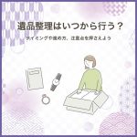 遺品整理はいつから行う？タイミングや進め方、注意点を押さえよう