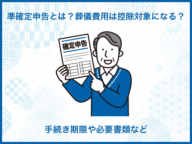 準確定申告とは？葬儀費用は控除対象になる？手続き期限や必要書類など