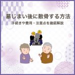 墓じまい後に散骨する方法～手続きや費用・注意点を徹底解説