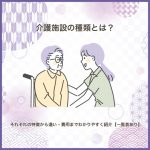 介護施設の種類とは？それぞれの特徴から違い・費用までわかりやすく紹介【一覧表あり】