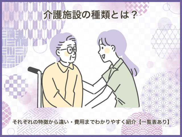 介護施設の種類とは？それぞれの特徴から違い・費用までわかりやすく紹介【一覧表あり】