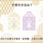 分骨の方法は？流れや必要な手続き・証明書、注意点も解説