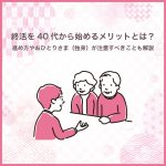 終活を40代から始めるメリットとは？進め方やおひとりさま（独身）が注意すべきことも解説