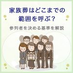 家族葬にはどこまでの範囲を呼ぶ？親戚・会社の人の範囲は？参列者を決める基準を解説