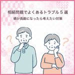 相続問題でよくあるトラブル5選｜親が高齢になったら考えたい対策