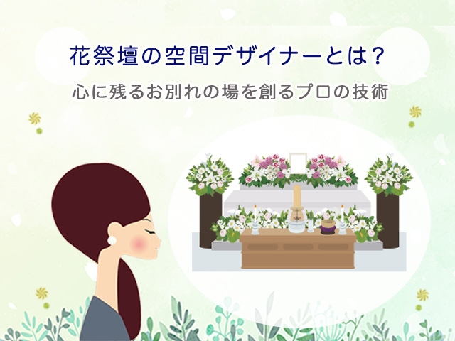 花祭壇の空間デザイナーとは？心に残るお別れの場を創るプロの技術