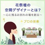 花祭壇の空間デザイナーとは？心に残るお別れの場を創るプロの技術