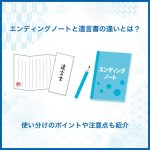 エンディングノートと遺言書の違いとは？使い分けのポイントや注意点も紹介