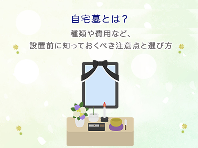 自宅墓とは？種類や費用など、設置前に知っておくべき注意点と選び方