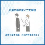 お清め塩の使い方を解説｜意味や基本手順、文化的背景を知ろう